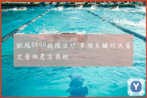 欧冠0809战报出炉 多场关键对决落定晋级悬念再起