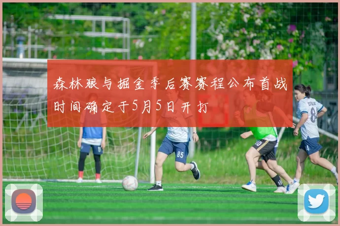 森林狼与掘金季后赛赛程公布首战时间确定于5月5日开打