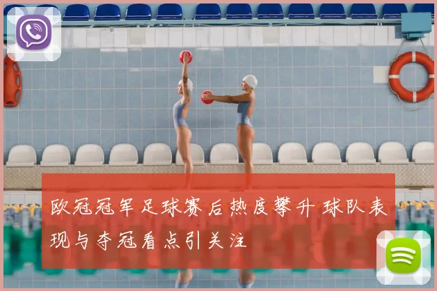 欧冠冠军足球赛后热度攀升 球队表现与夺冠看点引关注