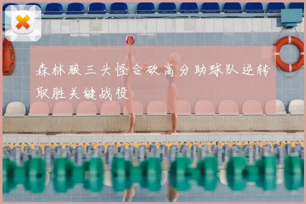 森林狼三头怪合砍高分助球队逆转取胜关键战役