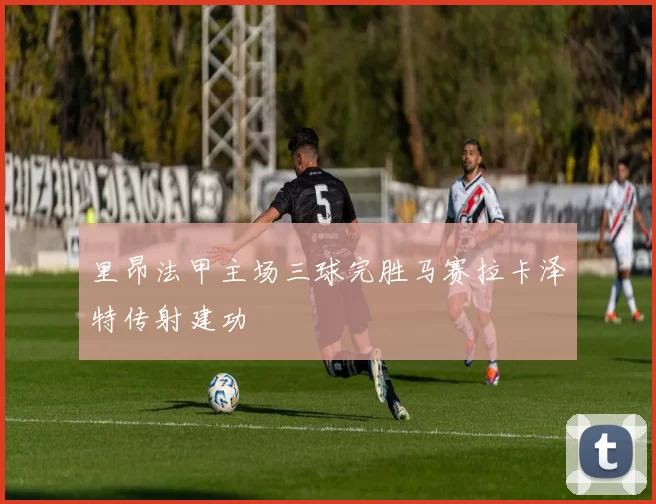 里昂法甲主场三球完胜马赛拉卡泽特传射建功