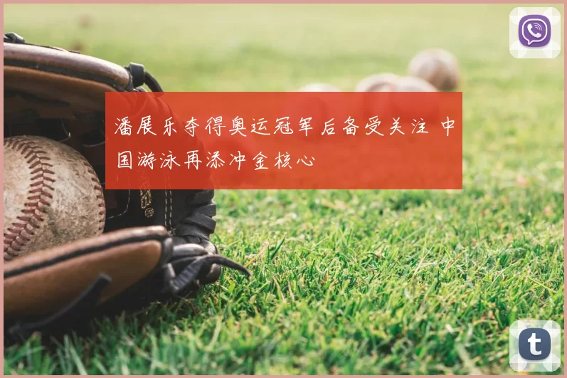 潘展乐夺得奥运冠军后备受关注 中国游泳再添冲金核心