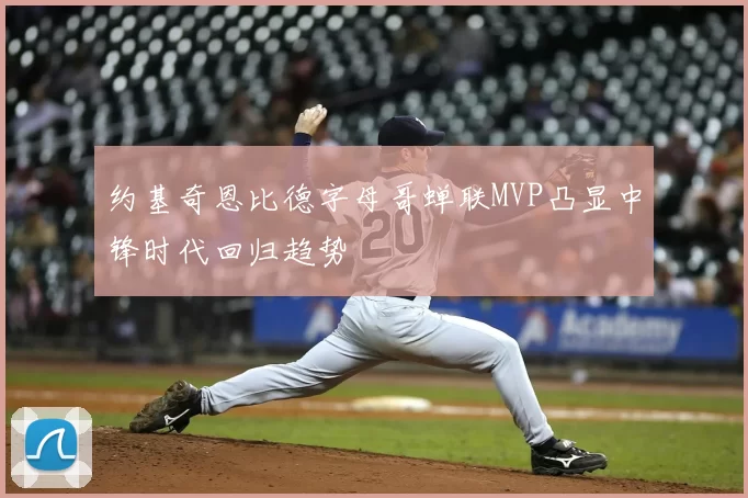 约基奇恩比德字母哥蝉联MVP凸显中锋时代回归趋势