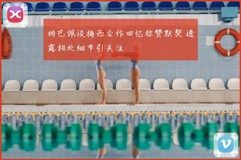 姆巴佩谈梅西合作回忆称赞默契 透露相处细节引关注