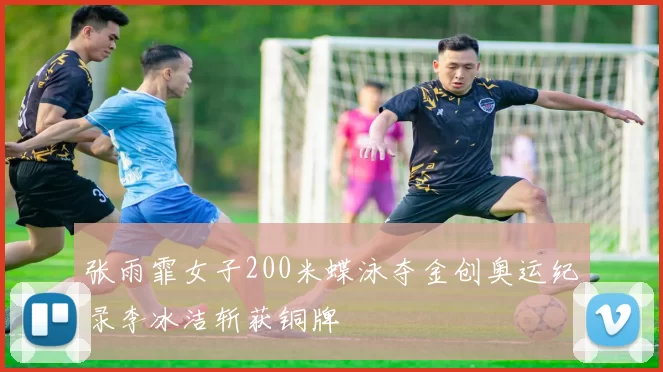 张雨霏女子200米蝶泳夺金创奥运纪录李冰洁斩获铜牌