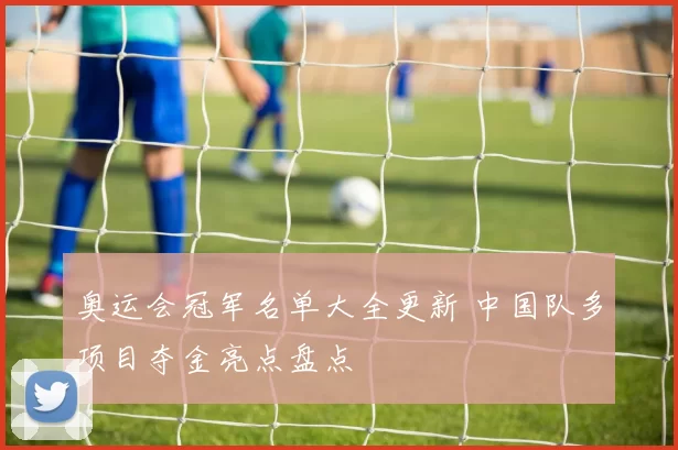 奥运会冠军名单大全更新 中国队多项目夺金亮点盘点
