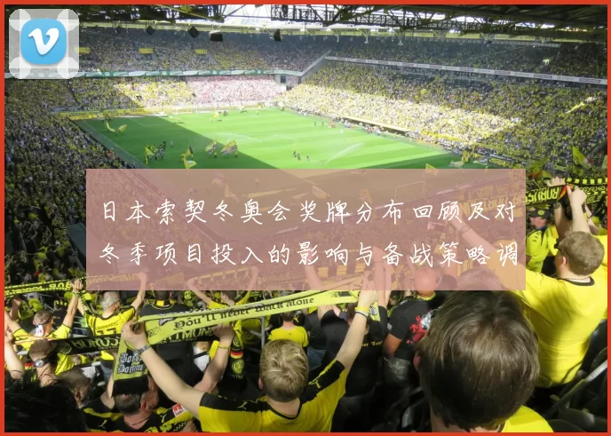 日本索契冬奥会奖牌分布回顾及对冬季项目投入的影响与备战策略调整建议