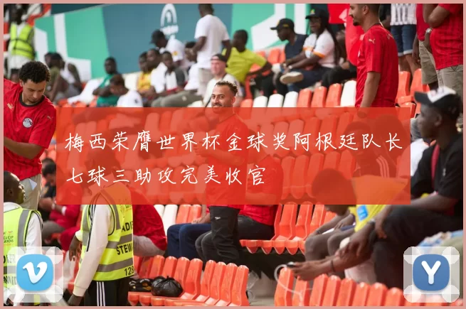 梅西荣膺世界杯金球奖阿根廷队长七球三助攻完美收官