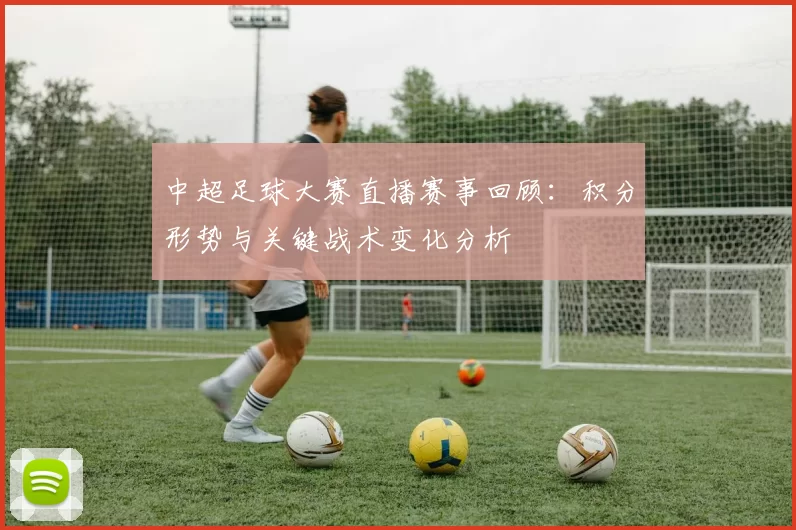 中超足球大赛直播赛事回顾：积分形势与关键战术变化分析