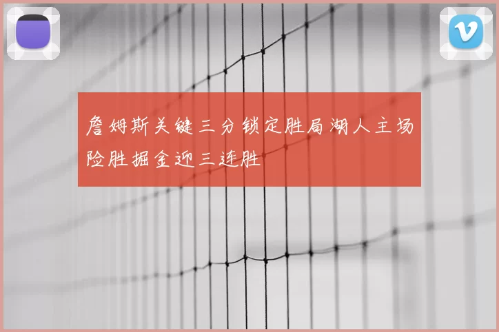 詹姆斯关键三分锁定胜局湖人主场险胜掘金迎三连胜