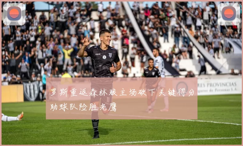 罗斯重返森林狼主场砍下关键得分助球队险胜老鹰