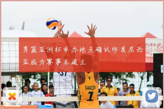 男篮亚洲杯举办地点确认印度尼西亚成为赛事东道主