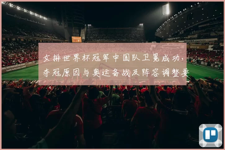 女排世界杯冠军中国队卫冕成功，夺冠原因与奥运备战及阵容调整要点