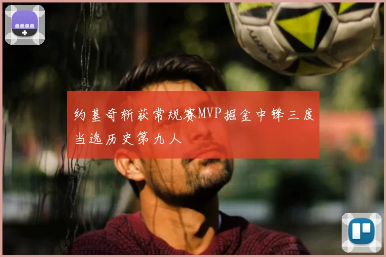 约基奇斩获常规赛MVP掘金中锋三度当选历史第九人