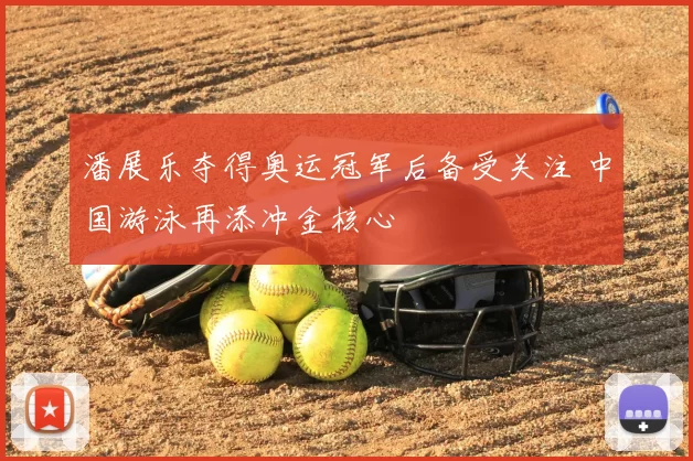 潘展乐夺得奥运冠军后备受关注 中国游泳再添冲金核心