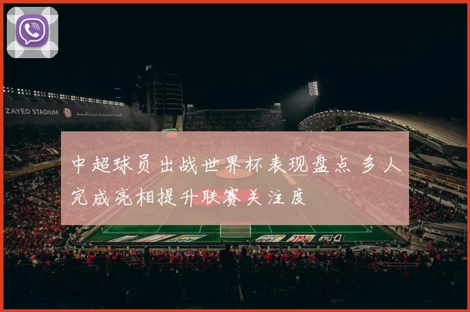 中超球员出战世界杯表现盘点 多人完成亮相提升联赛关注度