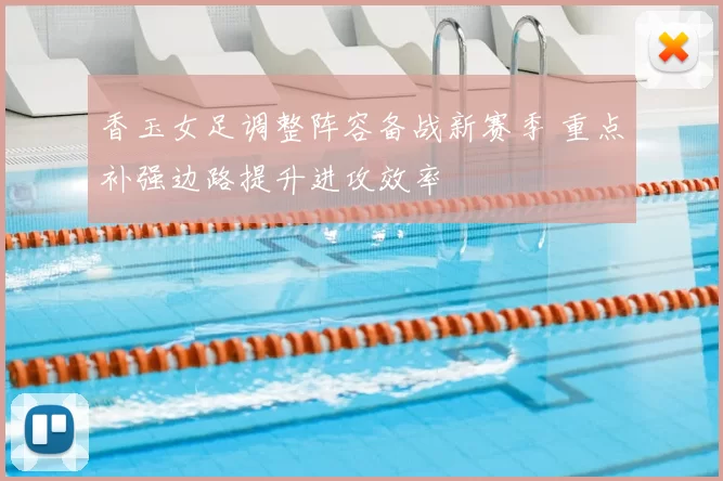 香玉女足调整阵容备战新赛季 重点补强边路提升进攻效率