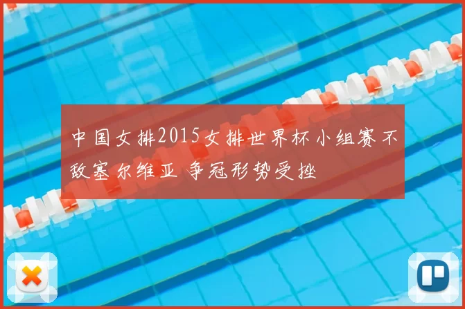 中国女排2015女排世界杯小组赛不敌塞尔维亚 争冠形势受挫