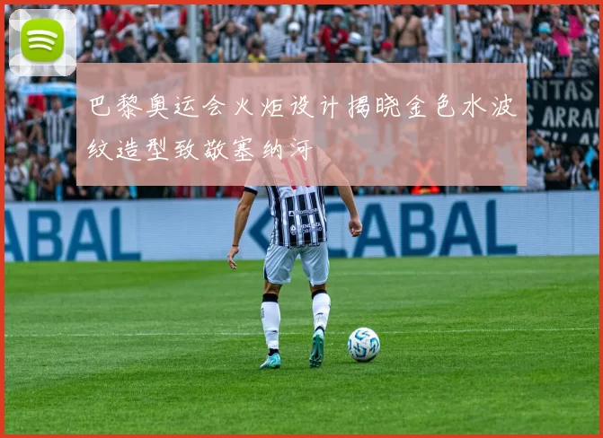 巴黎奥运会火炬设计揭晓金色水波纹造型致敬塞纳河