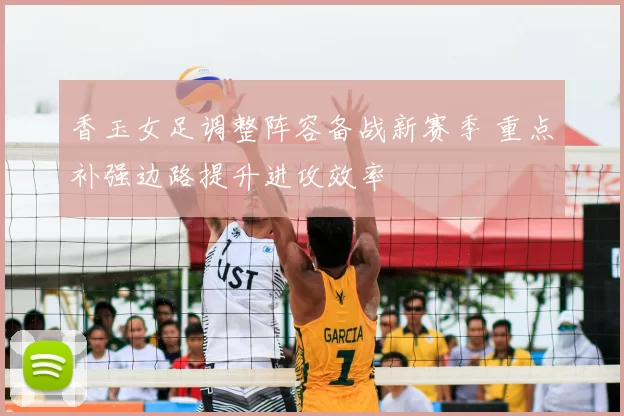 香玉女足调整阵容备战新赛季 重点补强边路提升进攻效率