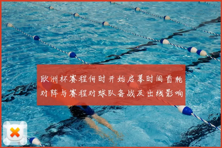 欧洲杯赛程何时开始启幕时间首轮对阵与赛程对球队备战及出线影响