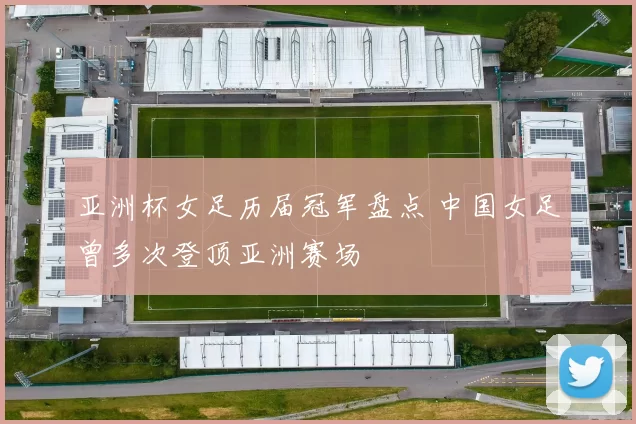 亚洲杯女足历届冠军盘点 中国女足曾多次登顶亚洲赛场